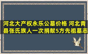 河北大产权永乐公墓价格 河北青县张氏族人一次捐献5方先祖墓志